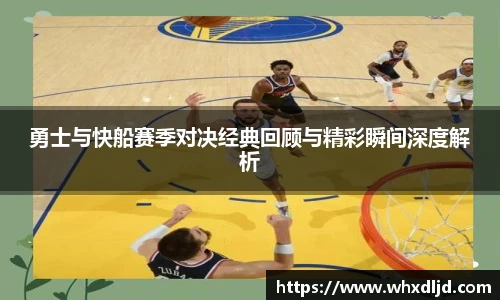 勇士与快船赛季对决经典回顾与精彩瞬间深度解析