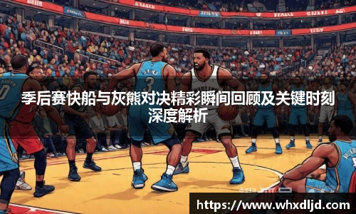 季后赛快船与灰熊对决精彩瞬间回顾及关键时刻深度解析
