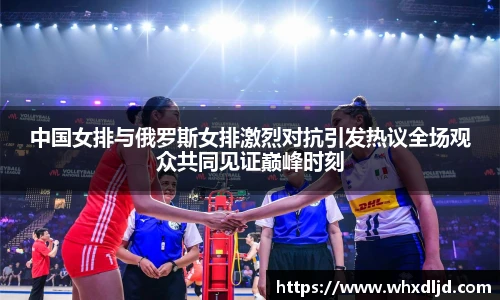 中国女排与俄罗斯女排激烈对抗引发热议全场观众共同见证巅峰时刻
