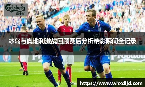 K1体育冰岛与奥地利激战回顾赛后分析精彩瞬间全记录
