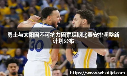 勇士与太阳因不可抗力因素延期比赛安排调整新计划公布