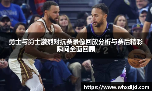 勇士与爵士激烈对抗赛录像回放分析与赛后精彩瞬间全面回顾
