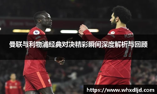 K1体育曼联与利物浦经典对决精彩瞬间深度解析与回顾