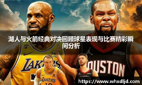 K1体育湖人与火箭经典对决回顾球星表现与比赛精彩瞬间分析